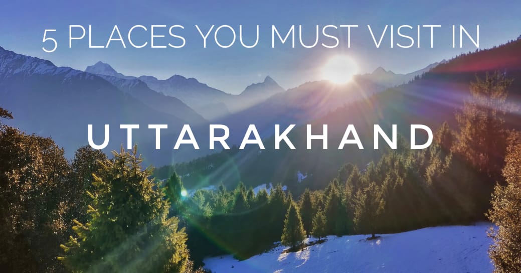 5 Most Loved Places You Must Visit in Uttarakhand